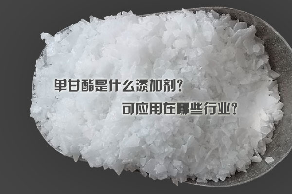 單甘酯是什么添加劑？可應(yīng)用在哪些行業(yè)？