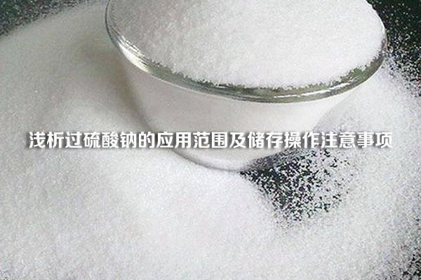 淺析過硫酸鈉的應(yīng)用范圍及儲(chǔ)存操作注意事項(xiàng)